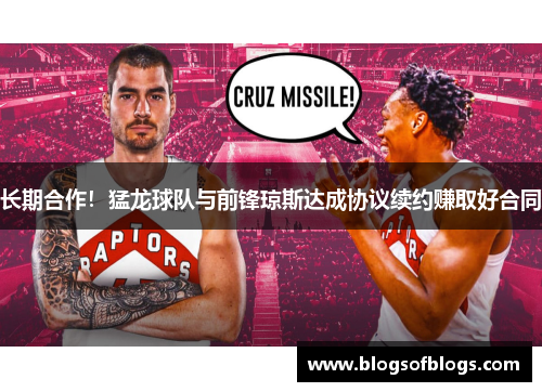 长期合作！猛龙球队与前锋琼斯达成协议续约赚取好合同