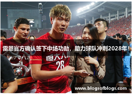 雷恩官方确认签下中场功勋，助力球队冲刺2028年！