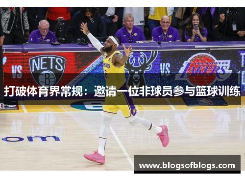 打破体育界常规：邀请一位非球员参与篮球训练
